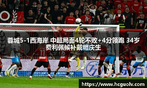 蓉城5-1西海岸 中超局面4轮不败+4分领跑 34岁费利佩候补戴帽庆生